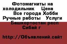 Фотомагниты на холодильник! › Цена ­ 1 000 - Все города Хобби. Ручные работы » Услуги   . Башкортостан респ.,Сибай г.